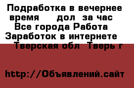 Подработка в вечернее время. 10 дол. за час - Все города Работа » Заработок в интернете   . Тверская обл.,Тверь г.